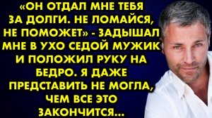 -Он отдал мне тебя за долги. Не ломайся, не поможет, - задышал мне в ухо седой мужик и положил руку
