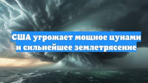 США угрожает мощное цунами и сильнейшее землетрясение