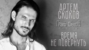 Время не повернуть - Артем Скоков (из мюзикла "Граф Орлов")