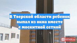 В Тверской области ребенок выпал из окна вместе с москитной сеткой