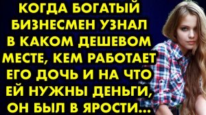 Когда богатый бизнесмен узнал, в какой дешевом месте, кем работает его дочь, и на что ей нужны...