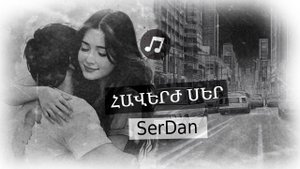 Երաժշտական Վերածնունդ. SerDan-ի 'Հավերժ Սեր' Երգը՝ Սրտի Խորքից