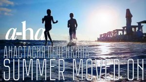 Summer Moved On (кавер "A-ha") - Анастасия Печенкина