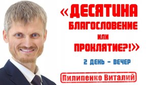 Десятина благословение или проклятие?! 2-й день вечер. Пилипенко Виталий.