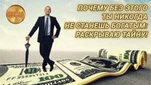 ПОЧЕМУ БЕЗ ЭТОГО ТЫ НИКОГДА НЕ СТАНЕШЬ БОГАТЫМ: РАСКРЫВАЮ ТАЙНУ!