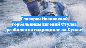 Главврач Ивановской горбольницы Евгений Стулов разбился на гидроцикле на Сунже