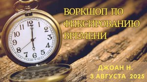 Воркшоп по фиксированию времени - Джоан Н. (03.08.2025)