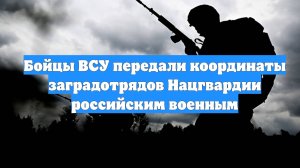 Бойцы ВСУ передали координаты заградотрядов Нацгвардии российским военным
