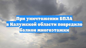 При уничтожении БПЛА в Калужской области повредило балкон многоэтажки