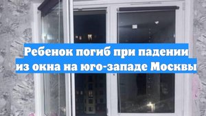 Ребенок погиб при падении из окна на юго-западе Москвы