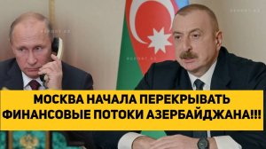 МОСКВА НАЧАЛА ПЕРЕКРЫВАТЬ ФИНАНСОВЫЕ ПОТОКИ АЗЕРБАЙДЖАНА!!!