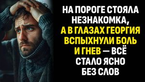 Жизненные истории. На пороге стояла незнакомка, а в глазах Георгия вспыхнули. Слушать аудиорассказ