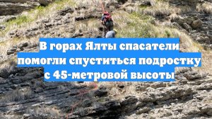 В горах Ялты спасатели помогли спуститься подростку с 45-метровой высоты