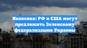Яковенко: РФ и США могут предложить Зеленскому федерализацию Украины