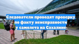 Следователи проводят проверку по факту неисправности у самолета на Сахалине