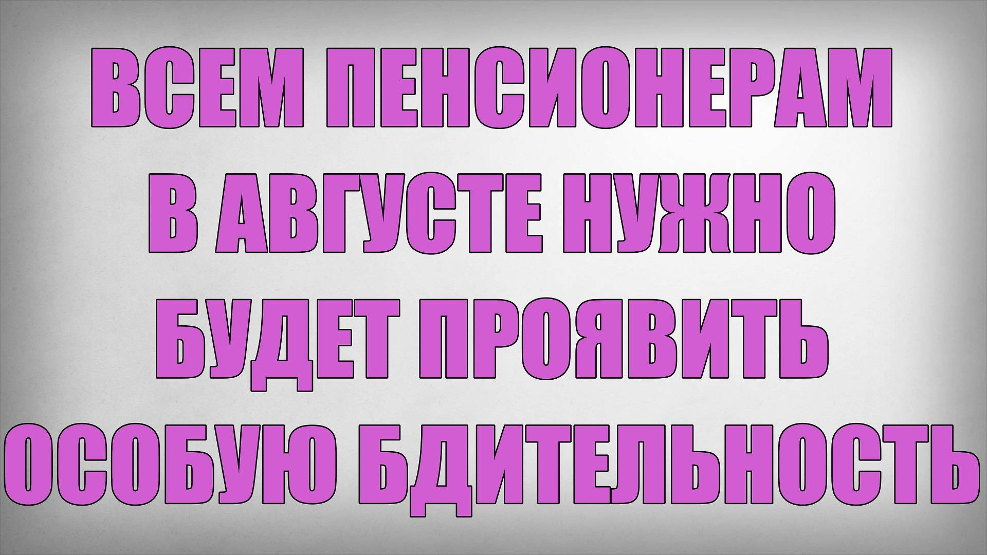 Всем Пенсионерам в Августе нужно будет проявить особую бдительность
