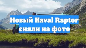 Новый Haval Raptor сняли на фото