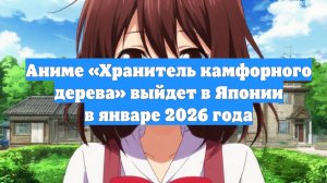 Аниме «Хранитель камфорного дерева» выйдет в Японии в январе 2026 года