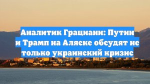 Аналитик Грациани: Путин и Трамп на Аляске обсудят не только украинский кризис