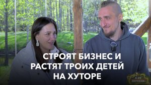 Нашли баланс между воспитанием детей и успешным бизнесом на хуторе.  Я из деревни, хутор Окушково