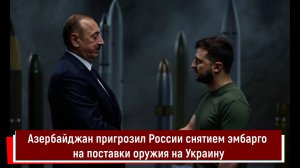 Азербайджан пригрозил России снятием эмбарго на поставки оружия на Украину