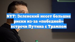 NYT: Зеленский несет большие риски из-за «победной» встречи Путина с Трампом