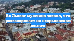 Во Львове мужчина заявил, что разговаривает на «харьковском языке»