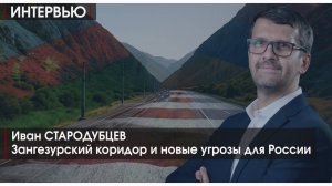ИНТЕРВЬЮ | Зангезурский коридор и новые угрозы для России | Иван СТАРОДУБЦЕВ