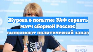 Журова о попытке УАФ сорвать матч сборной России: выполняют политический заказ