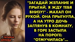 -Загадай желание и прыгай, я жду внизу, - махал он рукой. Она прыгнула, а на утро дочь, заглянув...