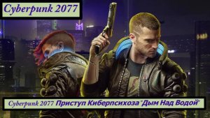 Cyberpunk 2077 Приступ Киберпсихоза "Дым Над Водой"