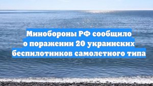 Минобороны РФ сообщило о поражении 20 украинских беспилотников самолетного типа