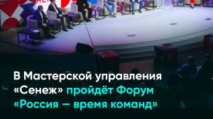 В Мастерской управления «Сенеж» пройдёт Форум «Россия — время команд»