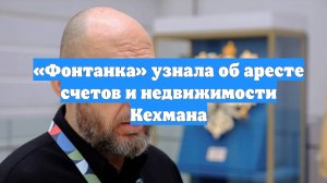 «Фонтанка» узнала об аресте счетов и недвижимости Кехмана