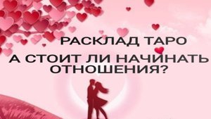 Расклад Таро: "А СТОИТ ЛИ С НИМ НАЧИНАТЬ ОТНОШЕНИЯ?"