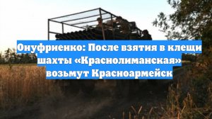 Онуфриенко: После взятия в клещи шахты «Краснолиманская» возьмут Красноармейск