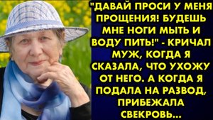 -Давай, проси у меня прощения. Будешь мне ноги мыть и воду пить, - кричал муж, когда я сказала, что