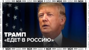 Трамп заявил, что "едет в Россию" - Москва 24