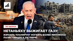 Нетаньяху выжигает Газу: Израиль планирует изгнать более миллиона палестинцев к октябрю