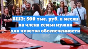 ВШЭ: 500 тыс. руб. в месяц на члена семьи нужно для чувства обеспеченности