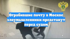 Ограбившие почту в Москве злоумышленники предстанут перед судом