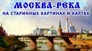 Москва-река на старинных картинах и картах