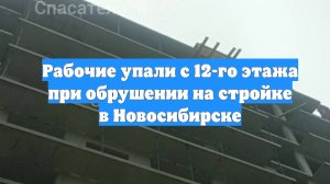 Рабочие упали с 12-го этажа при обрушении на стройке в Новосибирске
