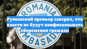 Румынский премьер заверил, что власти не будут конфисковывать сбережения граждан