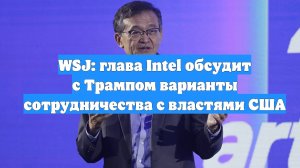 WSJ: глава Intel обсудит с Трампом варианты сотрудничества с властями США