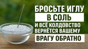 Старинный обряд с солью и иглой, чтобы зло ушло навсегда и вернулось врагу обратно