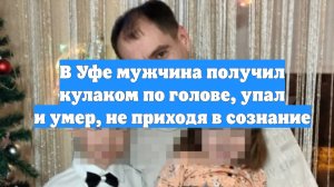 В Уфе мужчина получил кулаком по голове, упал и умер, не приходя в сознание