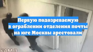 Первую подозреваемую в ограблении отделения почты на юге Москвы арестовали