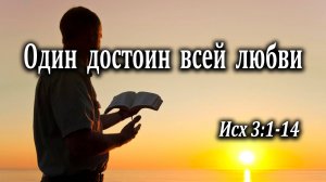 19.02.2023 "Один достоин всей любви" Исх 3:1-14 Кудрявцев Юрий