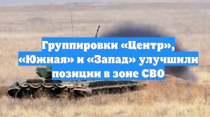 Группировки «Центр», «Южная» и «Запад» улучшили позиции в зоне СВО